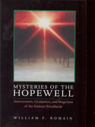 Title: Mysteries of the Hopewell: Astronomers, Geometers, and Magicians of the Eastern Woodlands, Author: William F. Romain