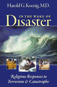 Title: In the Wake of Disaster: Religious Responses to Terrorism and Catastrophe, Author: Harold G Koenig