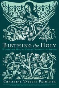 Title: Birthing the Holy: Wisdom from Mary to Nurture Creativity and Renewal, Author: Christine Valters Paintner