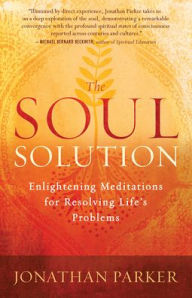 Title: The Soul Solution: Enlightening Meditations for Resolving Life's Problems, Author: Jonathan Parker