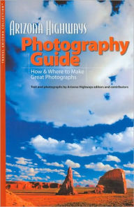Title: Arizona Highways Photography Guide: How and Where to Make Great Photographs (Travel Arizona Collection Series), Author: Arizona Highways Contributors