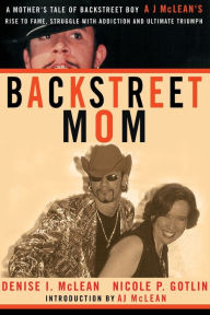 Title: Backstreet Mom: A Mother's Tale of Backstreet Boy AJ McLean's Rise to Fame, Struggle with Addiction, and Ultimate Triumph, Author: Denise I. McLean