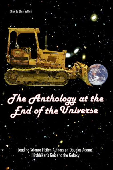 The Anthology At The End Of The Universe: Leading Science Fiction Authors On Douglas Adams' The Hitchhiker's Guide To The Galaxy