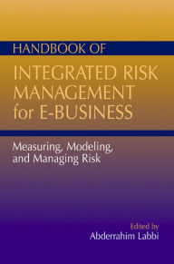 Title: Handbook of Integrated Risk Management for E-Business: Measuring, Modeling and Managing Risk, Author: Abdel Labbi