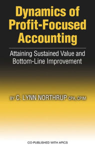Title: Dynamics of Profit-Focused Accounting: Attaining Sustained Value and Bottom-Line Performance, Author: Lynn Northrup