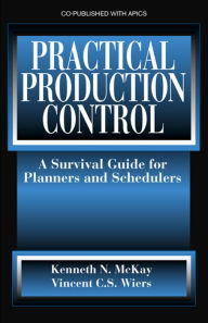 Title: Practical Production Control: A Survival Guide for Planners and Schedulers / Edition 1, Author: Kenneth McKay