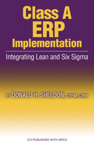 Title: Class A ERP Implementation: Integrating Lean and Six Sigma, Author: Donald Sheldon