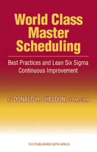 Title: World Class Master Scheduling: Best Practices and Lean Six Sigma Continuous Improvement, Author: Donald Sheldon