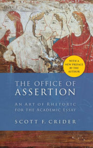 Title: The Office of Assertion: An Art of Rhetoric for the Academic Essay / Edition 1, Author: Scott F. Crider