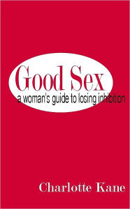 Good Sex: A Woman's Guide to Losing Inhibition