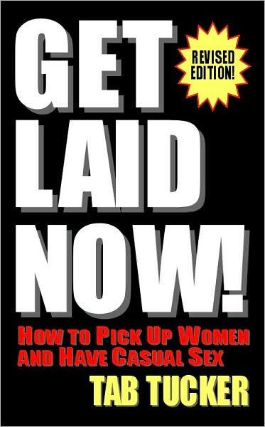 Get Laid Now How To Pick Up Women And Have Casual Sex Revised Edition By Tab Tucker Paperback 0742