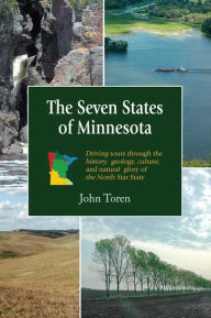 Title: The Seven States of Minnesota: Driving Tours Through the History, Geology, Culture and Natural Glory of the North Star State, Author: TOREN JOHN