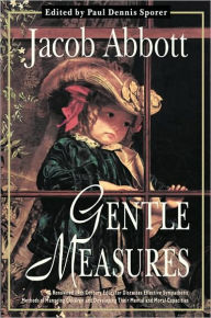Title: Gentle Measures: A Renowned 19th Century Educator Discusses Effective Sympathetic Methods of Managing Children and Developing Their Mental and Moral Capacities, Author: Jacob Abbott