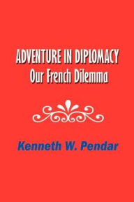 Title: Adventure in Diplomacy: Our French Dilemma, Author: Kenneth W Pendar
