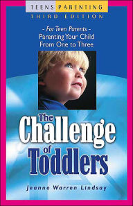 The Challenge of Toddlers: For Teen Parents - Parenting Your Child from One to Three