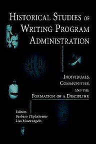 Title: Historical Studies of Writing Program Administration: Individuals, Communities, and the Formation of a Discipline, Author: Barbara L'Eplattenier