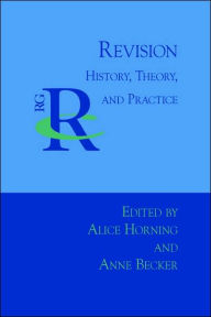 Title: Revision: History, Theory, and Practice, Author: Alice Horning PhD