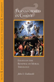 Title: Transformed in Christ: Essays in the Reneweal of Moral Theology, Author: John S Grabowski