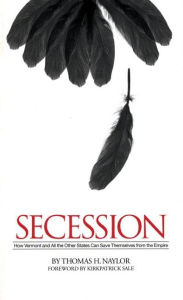 Title: Secession: How Vermont and All the Other States Can Save Themselves from the Empire, Author: Thomas H. Naylor