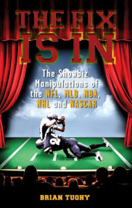 Title: The Fix Is In: The Showbiz Manipulations of the NFL, MLB, NBA, NHL and NASCAR, Author: Brian Tuohy