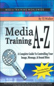 Media Training A-Z: A Complete Guide to Controlling Your Image, Message, and Soundbites