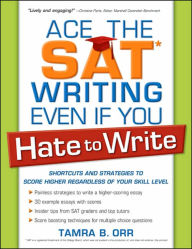 Ace the SAT Writing Even If You Hate to Write: Shortcuts and Strategies to Score Higher Regardless of Your Skill Level