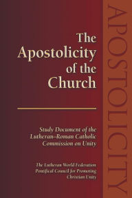 Title: The Apostolicity of the Church: Study Document of the Lutheran-Roman Catholic Commission on Unity, Author: Karen L. Bloomquist