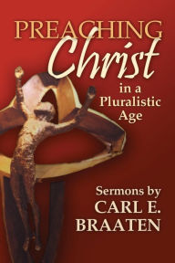 Title: Preaching Christ in a Pluralistic Age: Sermons by Carl E. Braaten, Author: Carl E. Braaten