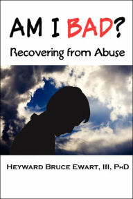 Title: Am I Bad? Recovering from Abuse, Author: Heyward Bruce Ewart III