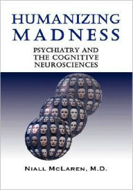 Title: Humanizing Madness: Psychiatry and the Cognitive Neurosciences, Author: Niall McLaren
