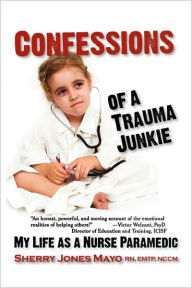 Title: Confessions of a Trauma Junkie: My Life as a Nurse Paramedic, Author: Sherry Jones Mayo