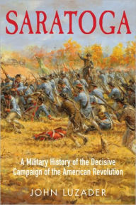 Title: Saratoga: A Military History of the Decisive Campaign of the American Revolution, Author: John Luzader