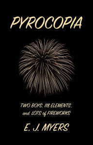 Title: Pyrocopia: Two Boys, 118 Elements, and Lots of Fireworks, Author: E J Myers