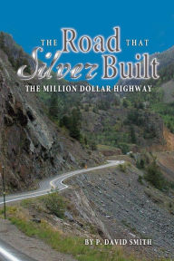 Title: The Road That Silver Built - The Million Dollar Highway, Author: P David Smith