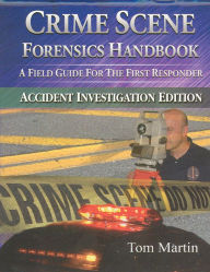 Crime Scene Forensics Handbook: A Field Guide For The First Responder (Accident Investigation Edition)