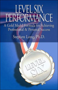 Level Six Performance: A Gold Medal Formula for Achieving Professional and Personal Success