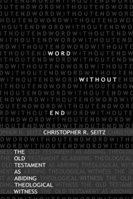 Title: Word Without End: The Old Testament as Abiding Theological Witness, Author: Christopher R. Seitz