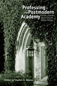 Title: Professing in the Postmodern Academy: Faculty and the Future of Church-Related Colleges, Author: Stephen R. Haynes