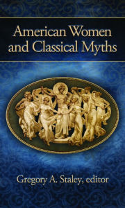 Title: American Women and Classical Myths, Author: Gregory A. Staley