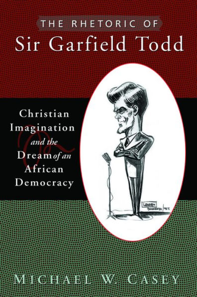 The Rhetoric of Sir Garfield Todd: Christian Imagination and the Dream of an African Democracy