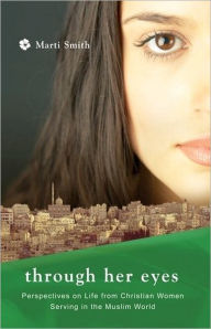 Through Her Eyes: Life and Ministry of Women in the Muslim World