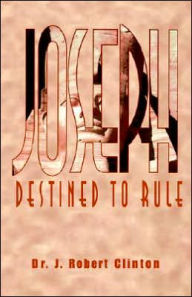Title: Joseph: Destined To Rule-A Study in Integrity and Divine Affirmation, Author: J Robert Clinton Dr