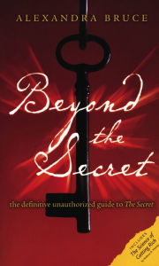 Beyond The Secret: The Definitive Unauthorized Guide to The Secret