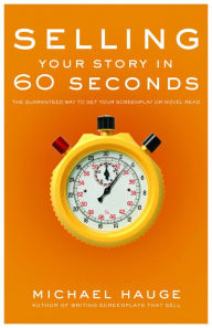 Title: Selling Your Story in 60 Seconds: The Guaranteed Way to Get Your Screenplay or Novel Read, Author: Michael Hauge