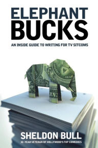 Title: Elephant Bucks: An Insider's Guide to Writing for TV Sitcoms, Author: Sheldon Bull