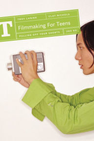 Title: Filmmaking for Teens: Pulling Off Your Shorts / Edition 2, Author: Troy Lanier