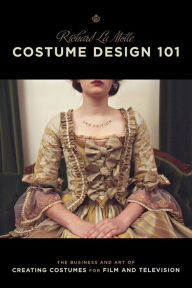 Title: Costume Design 101 - 2nd edition: The Business and Art of Creating Costumes For Film and Television, Author: Richard La Motte