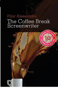 The Coffee Break Screenwriter: Writing Your Script Ten Minutes at a Time