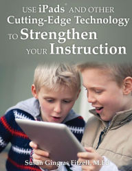 Title: Use iPads and Other Cutting-Edge Technology to Strengthen Your Instruction, Author: Susan Gingras FItzell M.Ed.