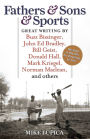 Fathers and Sons and Sports: Great Writing by Buzz Bissinger, John Ed Bradley, Bill Geist, Donald Hall, Mark Kriegel, Norman MacLean, and Others